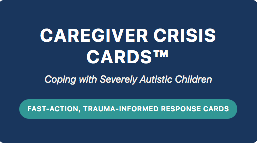 Caregiver Crisis Cards™ – Trauma-Informed Response Cards for Severely Autistic Children